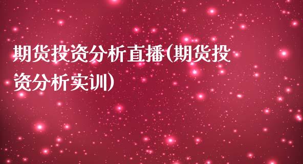 期货投资分析直播(期货投资分析实训)