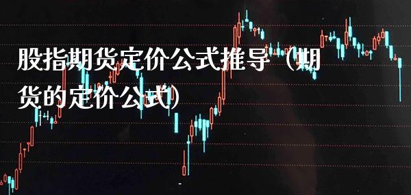股指期货定价公式推导（期货的定价公式）