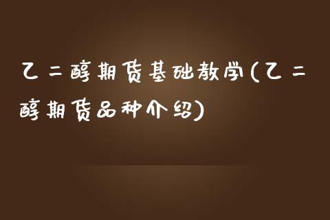 乙二醇期货基础教学(乙二醇期货品种介绍)_期货直播间_第1张_渤洋期货直播室 乙二醇期货基础教学(乙二醇期货品种介绍)_https://www.boyangwujin.com_期货直播间_第1张