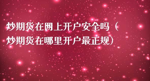 炒期货在网上开户安全吗（炒期货在哪里开户最正规）