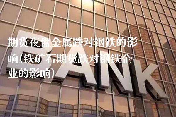 期货夜盘金属跌对钢铁的影响(铁矿石期货跌对钢铁企业的影响)_https://www.boyangwujin.com_黄金期货_第1张