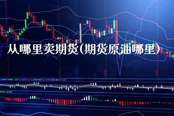从哪里卖期货(期货原油哪里)_https://www.boyangwujin.com_期货直播间_第1张