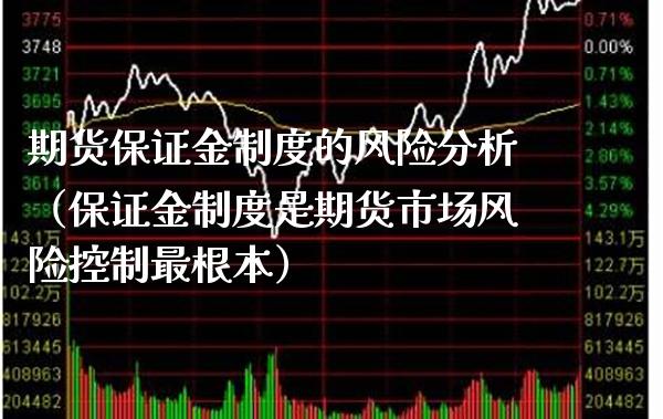 期货保证金制度的风险分析（保证金制度是期货市场风险控制最根本）_https://www.boyangwujin.com_道指期货_第1张