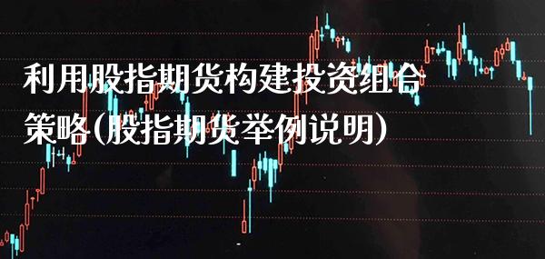 利用股指期货构建投资组合策略(股指期货举例说明)_https://www.boyangwujin.com_原油期货_第1张