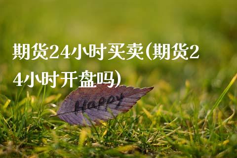 期货24小时买卖(期货24小时开盘吗)