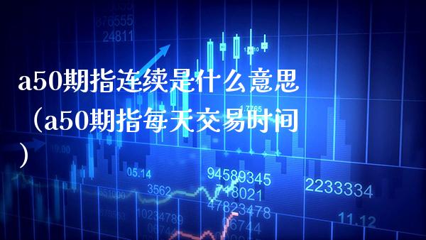 a50期指连续是什么意思（a50期指每天交易时间）_https://www.boyangwujin.com_原油期货_第1张