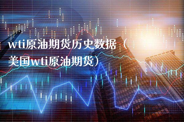 wti原油期货历史数据（美国wti原油期货）