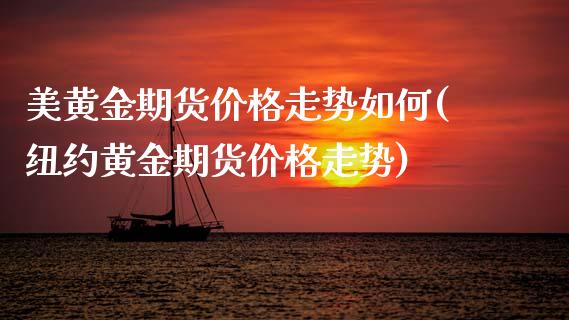 美黄金期货价格走势如何(纽约黄金期货价格走势)_https://www.boyangwujin.com_期货直播间_第1张