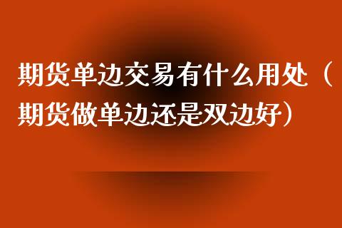 期货单边交易有什么用处（期货做单边还是双边好）