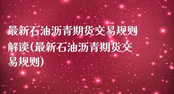 最新石油沥青期货交易规则解读(最新石油沥青期货交易规则)