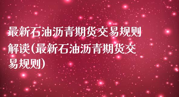 最新石油沥青期货交易规则解读(最新石油沥青期货交易规则)_https://www.boyangwujin.com_期货科普_第1张