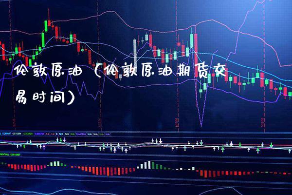 伦敦原油（伦敦原油期货交易时间）_https://www.boyangwujin.com_恒生指数_第1张