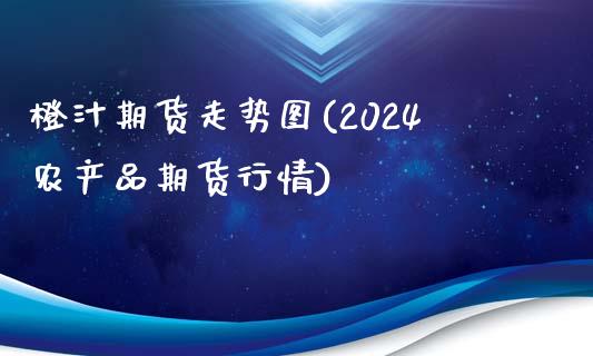橙汁期货走势图(2024农产品期货行情)_https://www.boyangwujin.com_原油期货_第1张