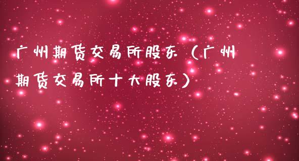 广州期货交易所股东（广州期货交易所十大股东）_https://www.boyangwujin.com_期货直播间_第1张