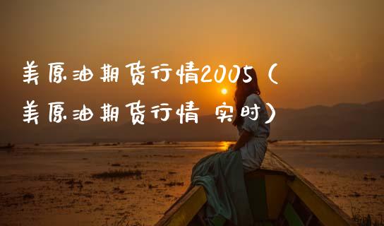 美原油期货行情2005（美原油期货行情 实时）_https://www.boyangwujin.com_期货直播间_第1张