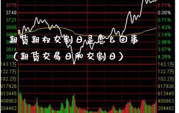 期货期权交割日是怎么回事（期货交易日和交割日）_https://www.boyangwujin.com_恒生指数_第1张