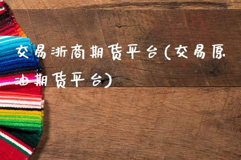 交易浙商期货平台(交易原油期货平台)