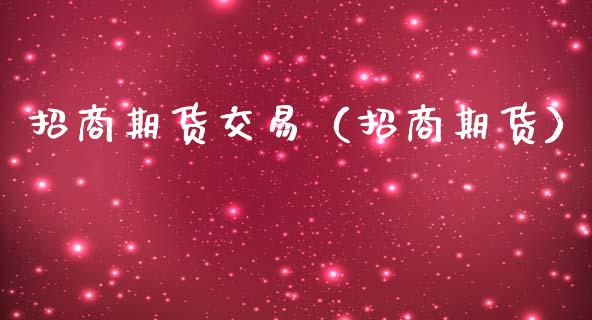 招商期货交易（招商期货）_https://www.boyangwujin.com_期货直播间_第1张