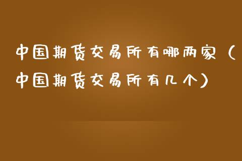 中国期货交易所有哪两家（中国期货交易所有几个）_https://www.boyangwujin.com_道指期货_第1张