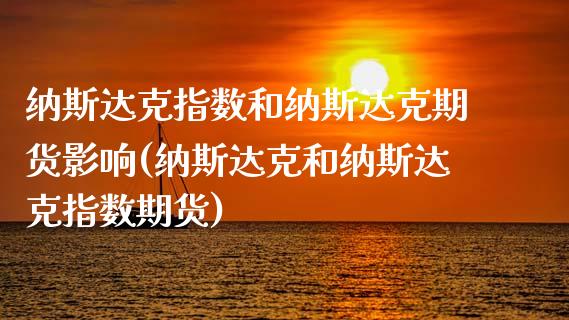 纳斯达克指数和纳斯达克期货影响(纳斯达克和纳斯达克指数期货)
