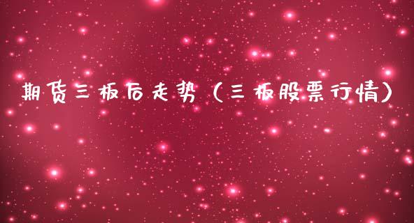 期货三板后走势（三板股票行情）