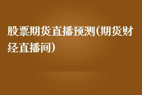 股票期货直播预测(期货财经直播间)