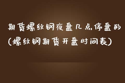期货螺纹钢夜盘几点停盘的(螺纹钢期货开盘时间表)_https://www.boyangwujin.com_内盘期货_第1张
