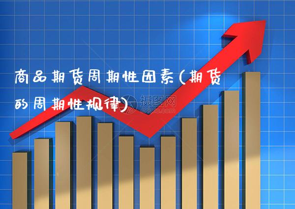 商品期货周期性因素(期货的周期性规律)