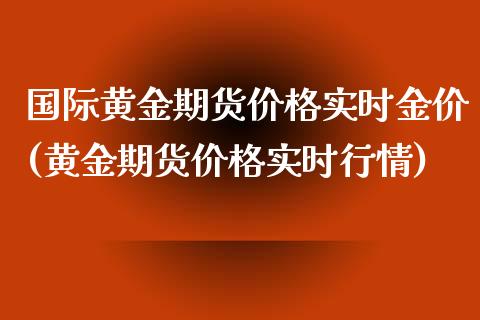 国际黄金期货价格实时金价(黄金期货价格实时行情)_https://www.boyangwujin.com_期货直播间_第1张