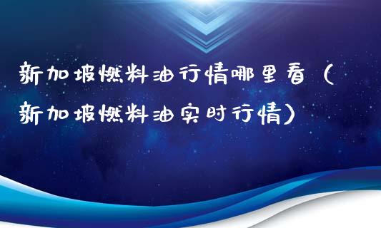 新加坡燃料油行情哪里看（新加坡燃料油实时行情）