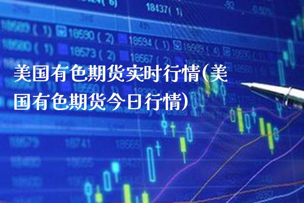 美国有色期货实时行情(美国有色期货今日行情)_https://www.boyangwujin.com_期货直播间_第1张