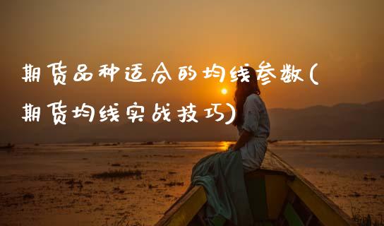期货品种适合的均线参数(期货均线实战技巧)_https://www.boyangwujin.com_期货开户_第1张