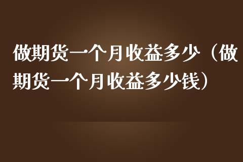 做期货一个月收益多少（做期货一个月收益多少钱）_https://www.boyangwujin.com_黄金期货_第1张