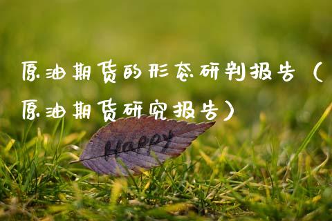 原油期货的形态研判报告（原油期货研究报告）
