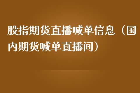 股指期货直播喊单信息（国内期货喊单直播间）_https://www.boyangwujin.com_期货直播间_第1张