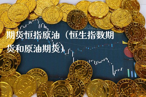期货恒指原油（恒生指数期货和原油期货）_https://www.boyangwujin.com_原油期货_第1张