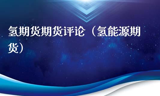 氢期货期货评论（氢能源期货）_https://www.boyangwujin.com_期货直播间_第1张