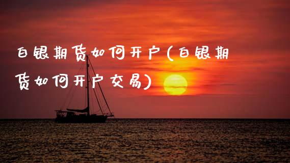 白银期货如何开户(白银期货如何开户交易)_https://www.boyangwujin.com_期货直播间_第1张