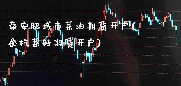 泰安肥城市菜油期货开户(余杭菜籽期货开户)_https://www.boyangwujin.com_原油期货_第1张