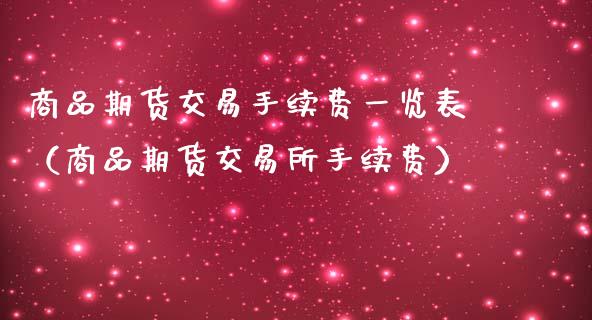 商品期货交易手续费一览表（商品期货交易所手续费）_https://www.boyangwujin.com_期货直播间_第1张