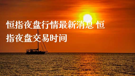 恒指夜盘行情最新消息 恒指夜盘交易时间_https://www.boyangwujin.com_恒指期货_第1张