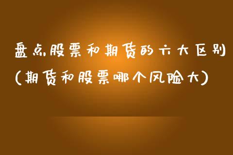 盘点股票和期货的六大区别(期货和股票哪个风险大)_https://www.boyangwujin.com_黄金期货_第1张