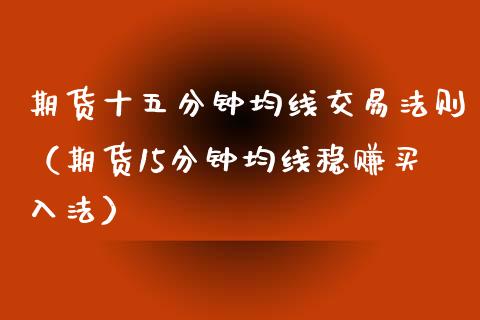 期货十五分钟均线交易法则（期货15分钟均线稳赚买入法）_https://www.boyangwujin.com_期货直播间_第1张