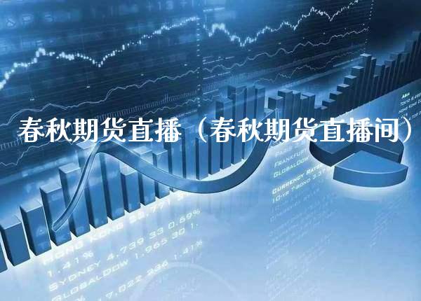 春秋期货直播（春秋期货直播间）_https://www.boyangwujin.com_期货直播间_第1张