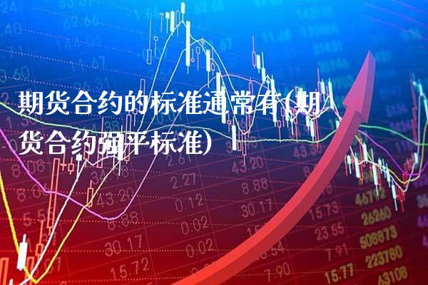 期货合约的标准通常有(期货合约强平标准)_https://www.boyangwujin.com_期货科普_第1张
