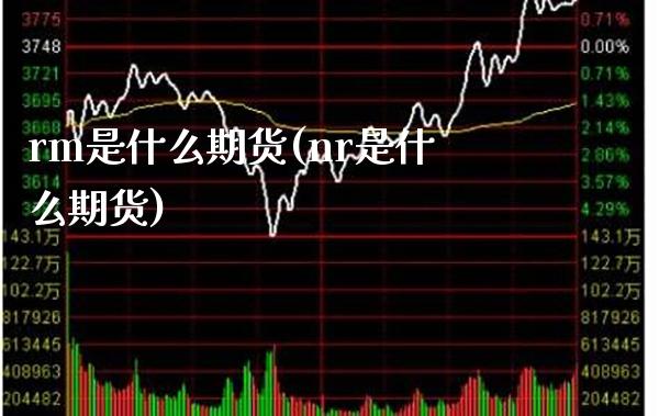 rm是什么期货(nr是什么期货)_https://www.boyangwujin.com_期货直播间_第1张