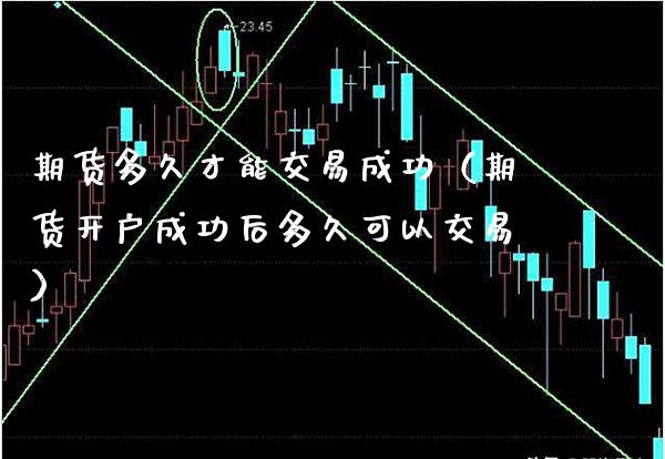 期货多久才能交易成功（期货开户成功后多久可以交易）