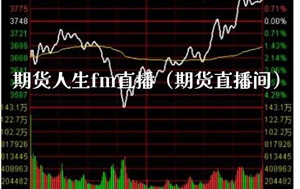 期货人生fm直播（期货直播间）_https://www.boyangwujin.com_黄金期货_第1张