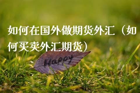 如何在国外做期货外汇（如何买卖外汇期货）