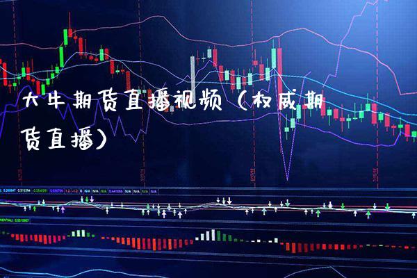 大牛期货直播视频（权威期货直播）